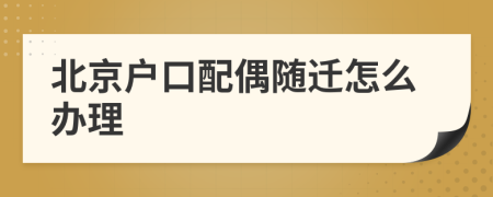 北京户口配偶随迁怎么办理