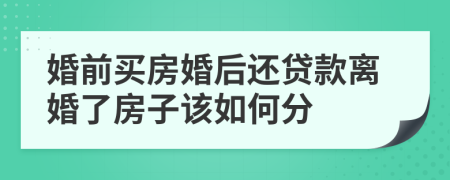 婚前买房婚后还贷款离婚了房子该如何分