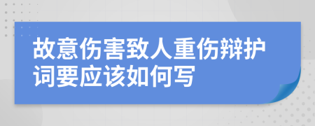 故意伤害致人重伤辩护词要应该如何写