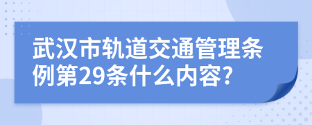 武汉市轨道交通管理条例第29条什么内容?