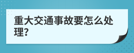 重大交通事故要怎么处理？