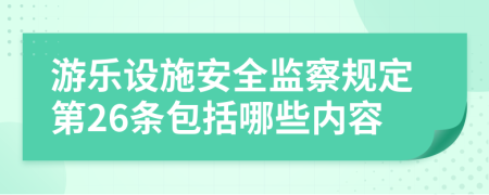 游乐设施安全监察规定第26条包括哪些内容