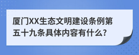 厦门XX生态文明建设条例第五十九条具体内容有什么?