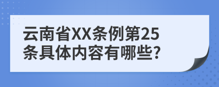 云南省XX条例第25条具体内容有哪些?