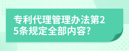 专利代理管理办法第25条规定全部内容?