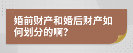 婚前财产和婚后财产如何划分的啊？