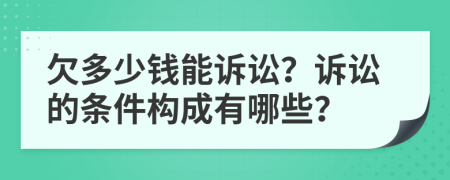 欠多少钱能诉讼？诉讼的条件构成有哪些？