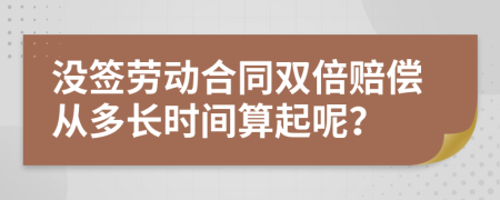 没签劳动合同双倍赔偿从多长时间算起呢？