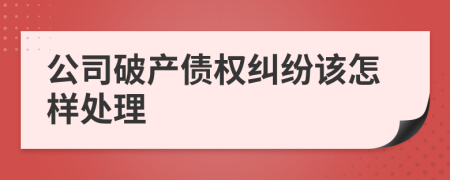 公司破产债权纠纷该怎样处理