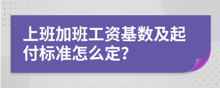 上班加班工资基数及起付标准怎么定？