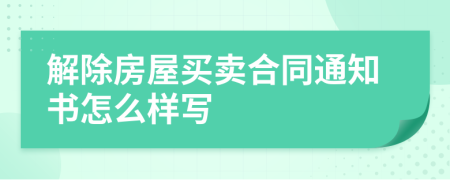 解除房屋买卖合同通知书怎么样写