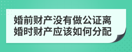 婚前财产没有做公证离婚时财产应该如何分配