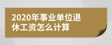 2020年事业单位退休工资怎么计算