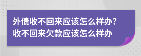 外债收不回来应该怎么样办？收不回来欠款应该怎么样办