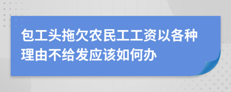 包工头拖欠农民工工资以各种理由不给发应该如何办