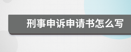 刑事申诉申请书怎么写