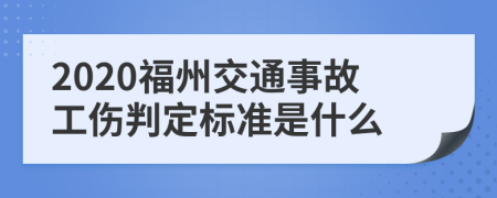 2020福州交通事故工伤判定标准是什么