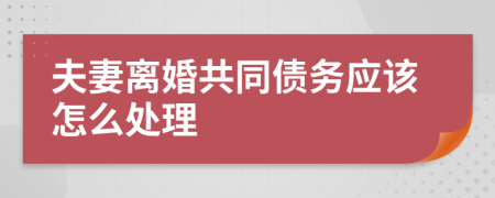 夫妻离婚共同债务应该怎么处理