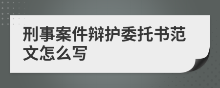 刑事案件辩护委托书范文怎么写