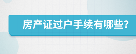 房产证过户手续有哪些？