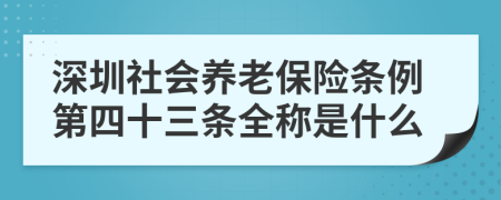 深圳社会养老保险条例第四十三条全称是什么