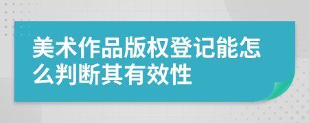 美术作品版权登记能怎么判断其有效性