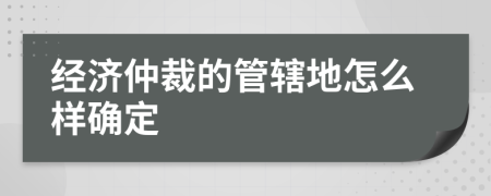 经济仲裁的管辖地怎么样确定