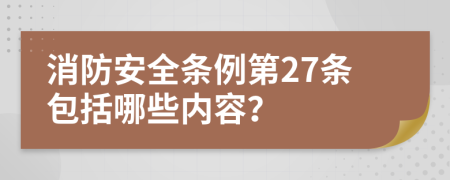 消防安全条例第27条包括哪些内容？