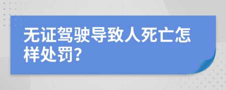 无证驾驶导致人死亡怎样处罚？