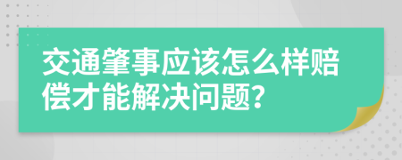 交通肇事应该怎么样赔偿才能解决问题？