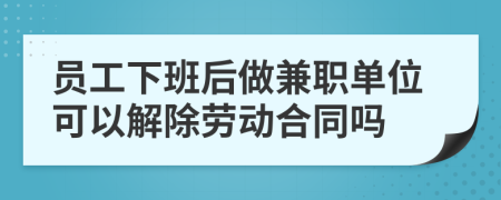 员工下班后做兼职单位可以解除劳动合同吗