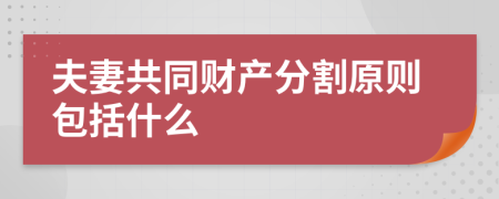 夫妻共同财产分割原则包括什么