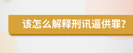 该怎么解释刑讯逼供罪？