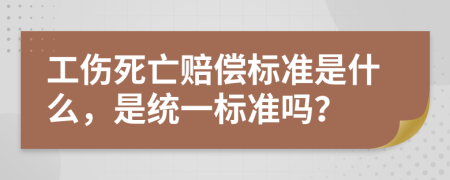 工伤死亡赔偿标准是什么，是统一标准吗？