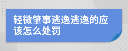 轻微肇事逃逸逃逸的应该怎么处罚