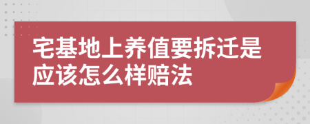 宅基地上养值要拆迁是应该怎么样赔法