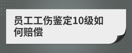 员工工伤鉴定10级如何赔偿