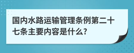 国内水路运输管理条例第二十七条主要内容是什么?