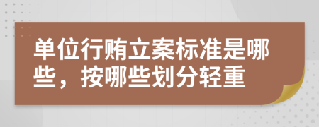 单位行贿立案标准是哪些，按哪些划分轻重