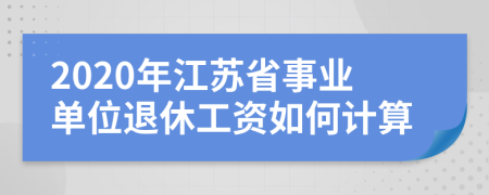 2020年江苏省事业单位退休工资如何计算