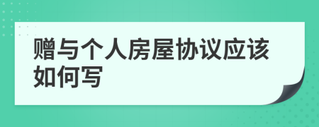 赠与个人房屋协议应该如何写