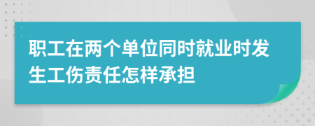 职工在两个单位同时就业时发生工伤责任怎样承担