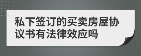 私下签订的买卖房屋协议书有法律效应吗