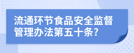 流通环节食品安全监督管理办法第五十条?