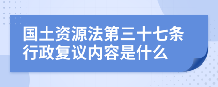 国土资源法第三十七条行政复议内容是什么