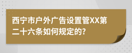 西宁市户外广告设置管XX第二十六条如何规定的?