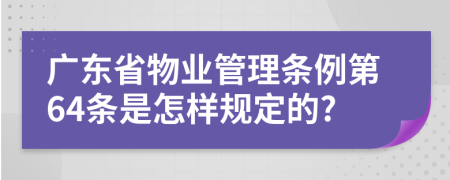 广东省物业管理条例第64条是怎样规定的?