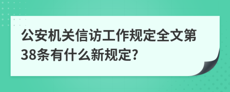 公安机关信访工作规定全文第38条有什么新规定?