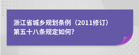 浙江省城乡规划条例（2011修订）第五十八条规定如何?