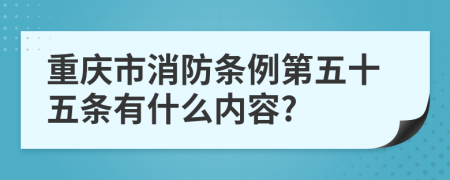 重庆市消防条例第五十五条有什么内容?